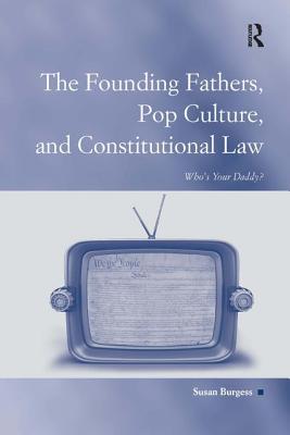 The Founding Fathers, Pop Culture, and Constitutional Law: Who's Your Daddy? - Burgess, Susan