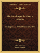 The Founding of the Church Universal: The Beginnings of the Christian Church V2