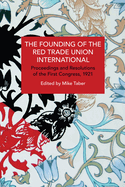 The Founding of the Red Trade Union International: Proceedings and Resolutions of the First Congress, 1921