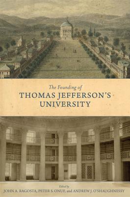 The Founding of Thomas Jefferson's University - Ragosta, John A (Editor), and Onuf, Peter S (Editor), and O'Shaughnessy, Andrew J (Editor)