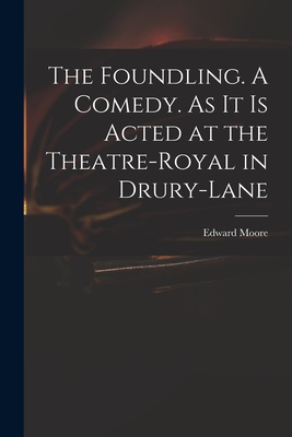 The Foundling. A Comedy. As It is Acted at the Theatre-Royal in Drury-Lane - Moore, Edward 1712-1757