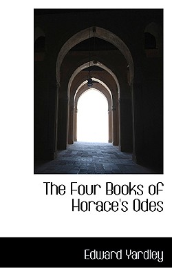 The Four Books of Horace's Odes - Yardley, Edward