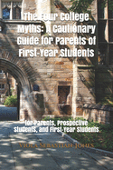 The Four College Myths: A Cautionary Guide for Parents of First-Year Students: for Parents, Prospective Students, and First-Year Students