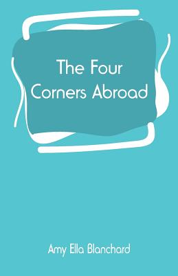 The Four Corners Abroad - Blanchard, Amy Ella