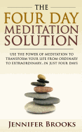The Four Day Meditation Solution: Use the Power of Meditation to Transform Your Life from Ordinary to Extraordinary... in Just Four Days