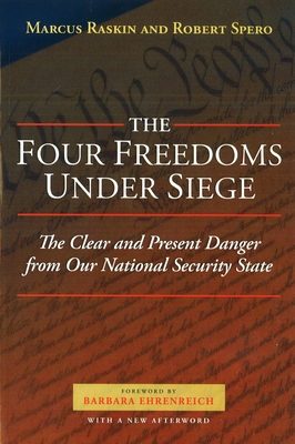 The Four Freedoms Under Siege: The Clear and Present Danger from Our National Security State - Raskin, Marcus G, and Spero, Robert, and Ehrenreich, Barbara (Foreword by)
