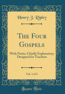 The Four Gospels, Vol. 1 of 2: With Notes, Chiefly Explanatory; Designed for Teachers (Classic Reprint)