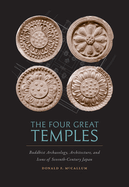 The Four Great Temples: Buddhist Archaeology, Architecture, and Icons of Seventh-Century Japan