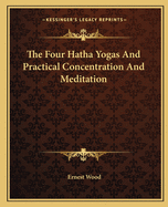 The Four Hatha Yogas And Practical Concentration And Meditation