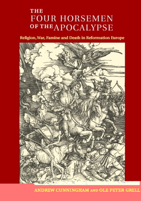 The Four Horsemen of the Apocalypse: Religion, War, Famine and Death in Reformation Europe - Cunningham, Andrew, Dr., and Grell, Ole Peter