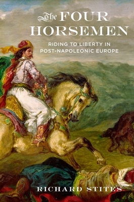 The Four Horsemen: Riding to Liberty in Post-Napoleonic Europe - Stites, Richard