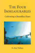 The Four Immeasurables: Cultivating a Boundless Heart - Wallace, B Alan, President, PhD, and Wallace, Alan B