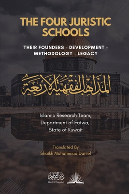 The Four Juristic Schools: Their Founders, Development, Methodology & Legacy - Kuwait, Islamic Research Team Do Fatwa, and Daniel, Shaikh Mohammad (Translated by)