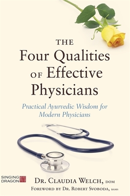 The Four Qualities of Effective Physicians: Practical Ayurvedic Wisdom for Modern Physicians - Welch, Claudia, and Svoboda, Robert (Foreword by)