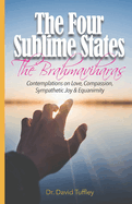 The Four Sublime States: The Brahmaviharas: Contemplations on Love, Compassion, Sympathetic Joy and Equanimity