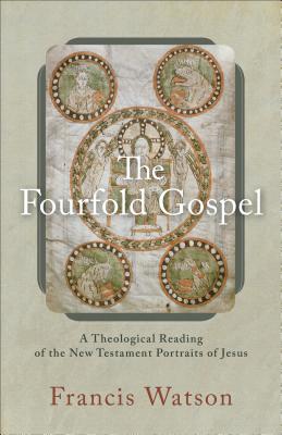 The Fourfold Gospel - A Theological Reading of the New Testament Portraits of Jesus - Watson, Francis