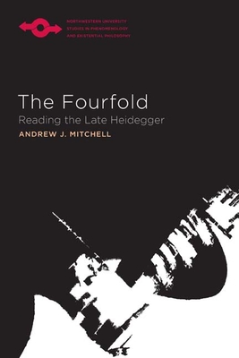 The Fourfold: Reading the Late Heidegger - Mitchell, Andrew J, and Steinbock, Anthony J (Editor)