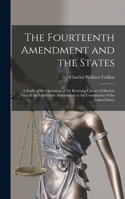 The Fourteenth Amendment and the States: A Study of the Operation of the Restraint Clauses of Section One of the Fourteenth Amendment to the Constitution of the United States - Collins, Charles Wallace