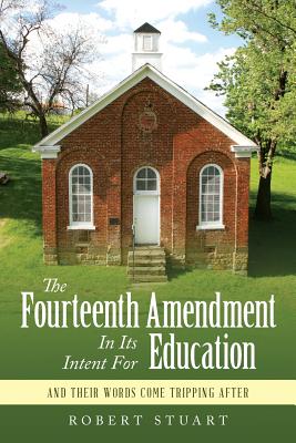 The Fourteenth Amendment In Its Intent For Education: And Their Words Come Tripping After - Stuart, Robert