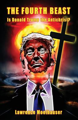 The Fourth Beast: Is Donald Trump The Antichrist? - Moelhauser, Lawrence R