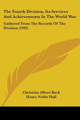 The Fourth Division, Its Services And Achievements In The World War: Gathered From The Records Of The Division (1920) - Bach, Christian Albert, and Hall, Henry Noble