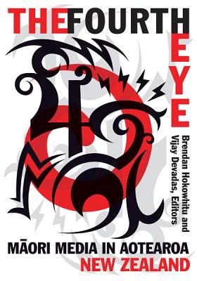 The Fourth Eye: Maori Media in Aotearoa New Zealand - Hokowhitu, Brendan (Editor), and Devadas, Vijay (Editor)