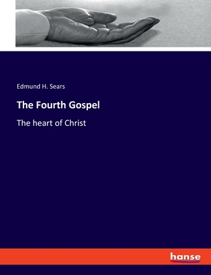 The Fourth Gospel: The heart of Christ - Sears, Edmund H