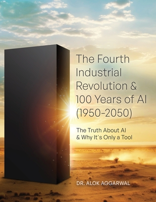 The Fourth Industrial Revolution & 100 Years of AI (1950-2050): The Truth About AI & Why It's Only a Tool - Aggarwal, Alok