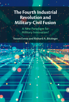The Fourth Industrial Revolution and Military-Civil Fusion: A New Paradigm for Military Innovation? - Evron, Yoram, and Bitzinger, Richard A