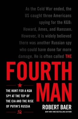 The Fourth Man: The Hunt for a KGB Spy at the Top of the CIA and the Rise of Putin's Russia - Baer, Robert