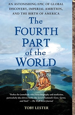 The Fourth Part of the World: An Astonishing Epic of Global Discovery, Imperial Ambition, and the Birth of America - Lester, Toby