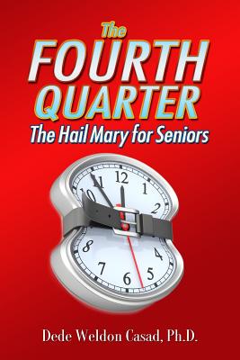 The Fourth Quarter: The Hail Mary for Seniors - Casad Ph D, Dede Weldon