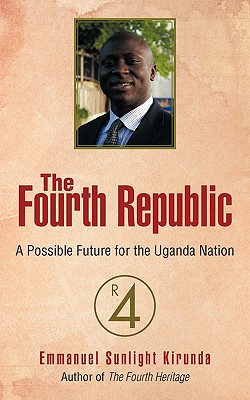 The Fourth Republic: A Possible Future for the Uganda Nation - Kirunda, Emmanuel Sunlight