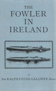 The Fowler in Ireland: Notes on the Haunts and Habits of Wildfowl and Seafowl Including Instructions in the Art of Shooting and Capturing Them.