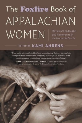 The Foxfire Book of Appalachian Women: Stories of Landscape and Community in the Mountain South - Ahrens, Kami (Editor)