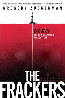 The Frackers: The Outrageous Inside Story of the New Billionaire Wildcatters - Zuckerman, Gregory