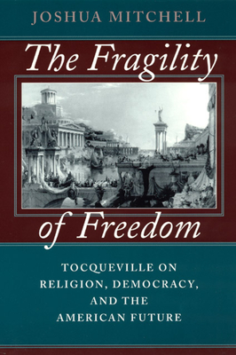 The Fragility of Freedom: Tocqueville on Religion, Democracy, and the American Future - Mitchell, Joshua