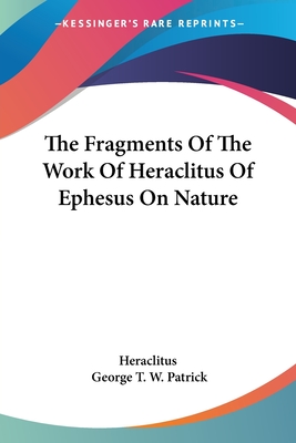 The Fragments Of The Work Of Heraclitus Of Ephesus On Nature - Heraclitus, and Patrick, George T W (Translated by)