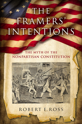 The Framers' Intentions: The Myth of the Nonpartisan Constitution - Ross, Robert E