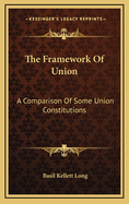 The Framework of Union: A Comparison of Some Union Constitutions