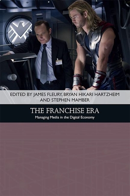 The Franchise Era: Managing Media in the Digital Economy - Fleury, James (Editor), and Hartzheim, Bryan Hikari (Editor), and Mamber, Stephen (Editor)