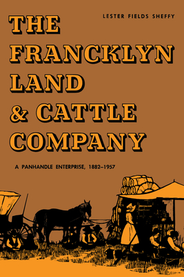 The Francklyn Land & Cattle Company: A Panhandle Enterprise, 1882-1957 - Sheffy, Lester Fields