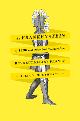 The Frankenstein of 1790 and Other Lost Chapters from Revolutionary France - Douthwaite, Julia V