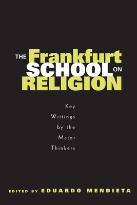 The Frankfurt School on Religion: Key Writings by the Major Thinkers - Mendieta, Eduardo (Editor)