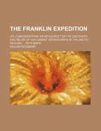 The Franklin Expedition: Or, Considerations on Measures for the Discovery and Relief of Our Absent Adventurers in the Arctic Regions ... with Maps