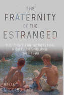 The Fraternity of the Estranged: The Fight for Homosexual Rights in England, 1891-1908