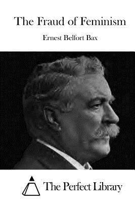 The Fraud of Feminism - The Perfect Library (Editor), and Bax, Ernest Belfort