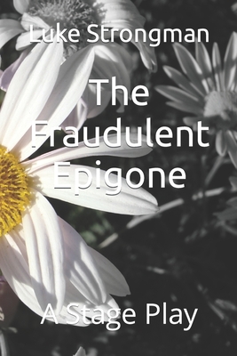 The Fraudulent Epigone: A Stage Play - Strongman, Luke