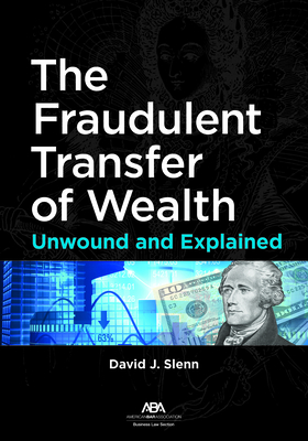 The Fraudulent Transfer of Wealth: Unwound and Explained - Slenn, David J