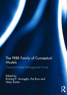 The FRBR Family of Conceptual Models: Toward a Linked Bibliographic Future - Smiraglia, Richard P., and Riva, Pat, and Zumer, Maja